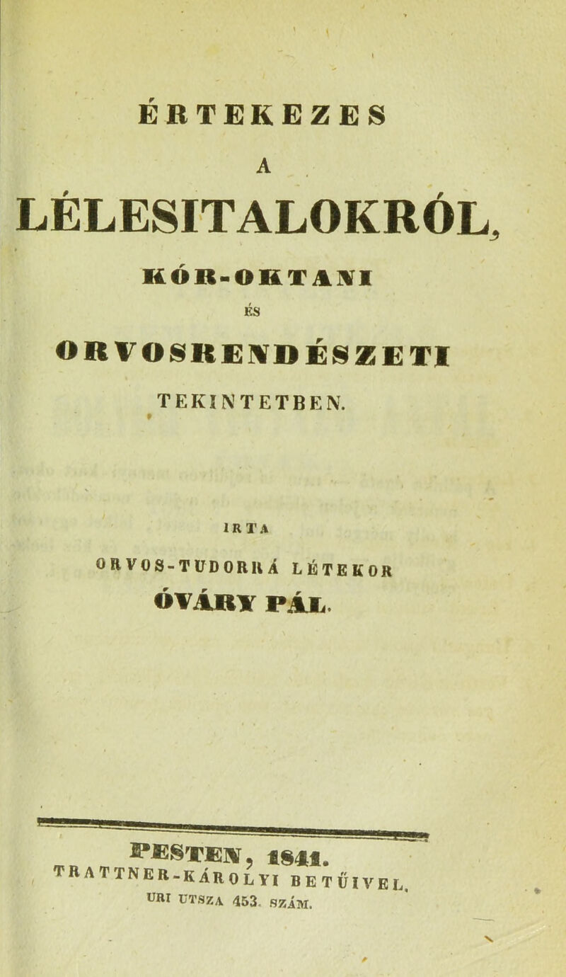 ERTEKEZES A LÉLESITALOKRÓL. KÓR-OKXAiIiri És ORVOSIREMDÉSZETI TEKINTETBEN. IRTA ORVOS-TÜDORUÁ LÉTEKOR óvAky pAia. IMI. TR AT TNER-károlyi BETŰIVEL, ÚRI UTSZA 453. SZÁM.