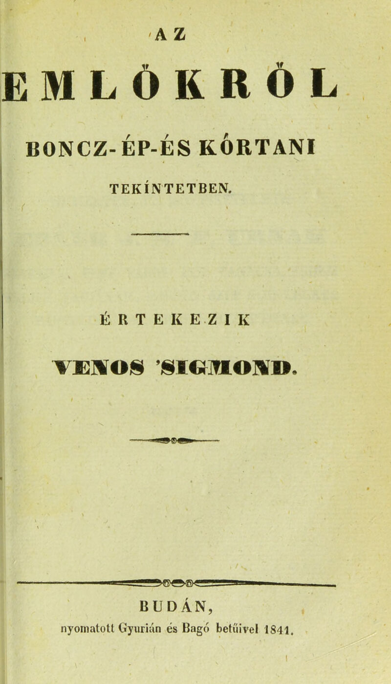 A Z / EMLŐKRŐL I BONCZ-ÉP-ÉS KÓRTANI TEKINTETBEN. ÉRTEKEZIK . / * BUDÁN, nyomatott Gyuriim és Bagó betűivel 1841, , \