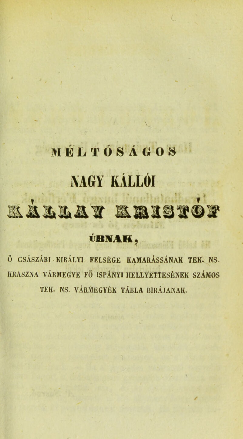 L I V M E L T O S A G O 8 NAGY kallói 1 •• 1 <IDWAK , Ö CSÁSZÁRI KIRÁLYI FELSÉGE KaMARÁSSÁNAK TEK. NS. KRASZNA vármegye FÖ ISPÁNYI HELLYETTESÉNEK SZÁMOS TEK. NS. VÁRMEGYÉK TÁBLA BIKÁJÁNAK. ✓