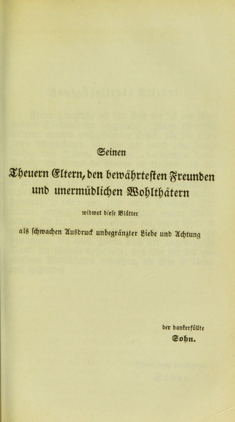 ©eitten eitcrn, bcn bcwdbrtcflen ^rcunben unb unecmubltd^cn IBol^Itl^dtetn wibmet biffe SBldttJr a 16 fd)n)ocl)en 2(u6brucf unbcgranjtet Sicbc unb 2fd)tun9 i bet bonferfuUfe