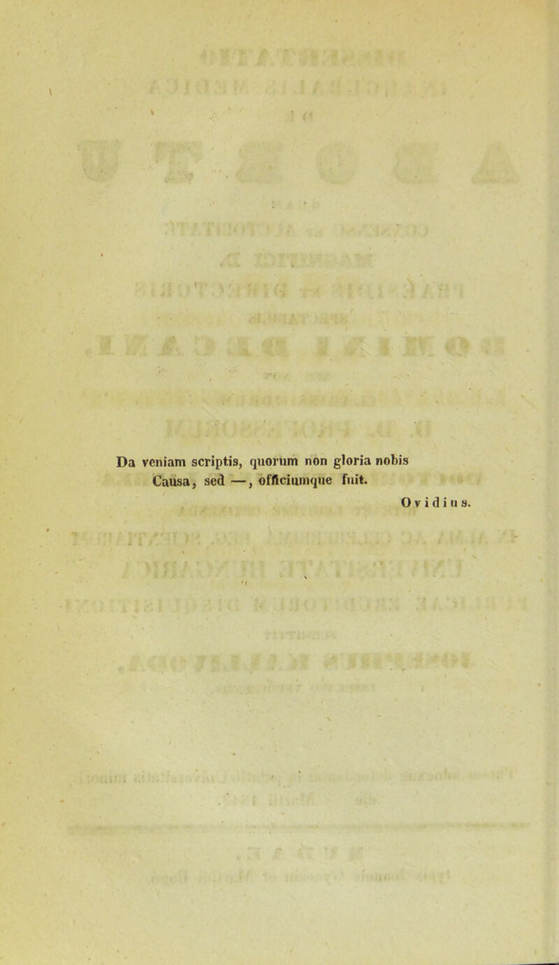 \ ? * a. i I . « i .i I sr. Da veniam scriptis, quorum non gloria nobis Causa, sed —, oflVciumque fuit. Ovidius. I