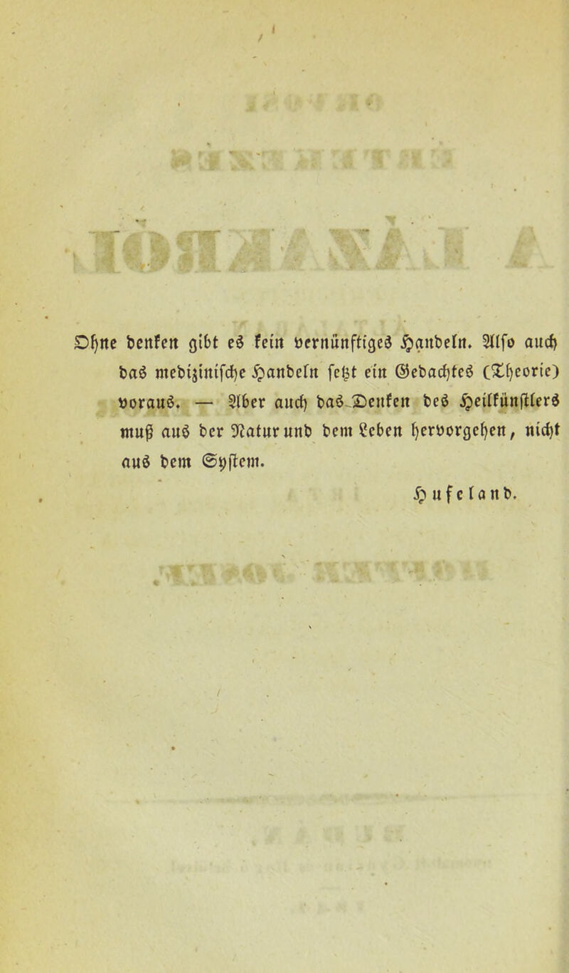 I / D^tte bcitfett gíbt cé feíit öcrníinffíged ^aubeín. Sllfo aucí) baő mebíjínífd)e ^anbeíit fc^t eíit @ebacf)teé C^^eoríe) »orauő. — 5l6er aucf) baé..2)citfen beő ^eíífuníHerd tnu^ auő bcr 3íaturunb bem Sebeit ^erborge^eit, nícbt auő bem ©pfíem. ^ u f c í a it b.