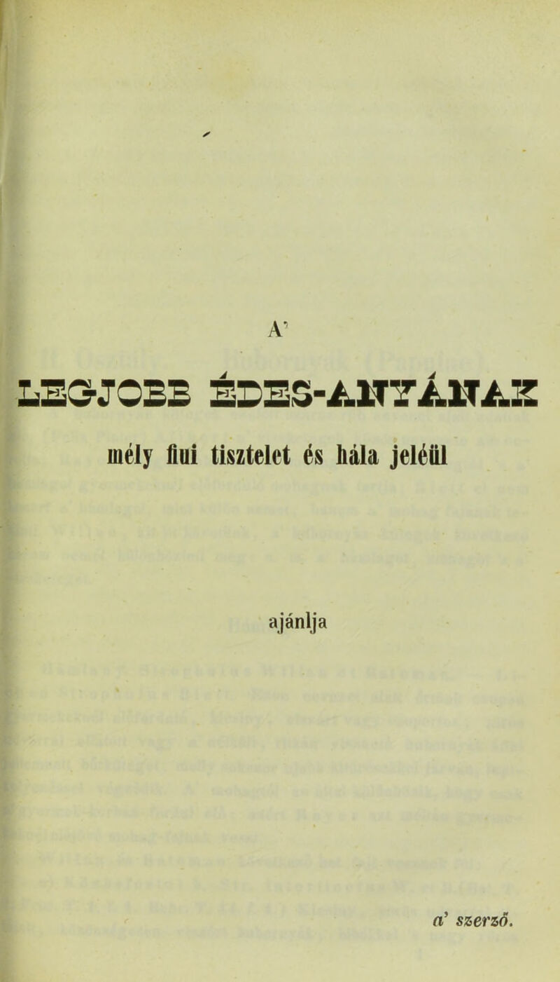 A’ LEGJOBB ÉBEa-i.lT'Ji.lT/.E mély liui tisztelet és hála jeléül ajánlja n’ szerző.