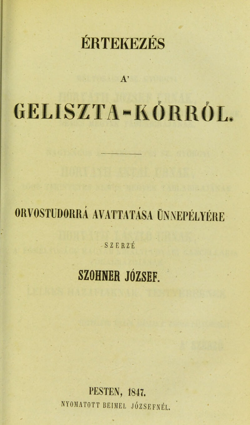 ÉRTEKEZÉS A’ (ÍELISZTA-RÓRRÓL. OnVOSTUDOIiRÁ AVAmWSA CNNEPÉIVÉIIE -SZERZÉ SZOHNER JÓZSEF. l'ESTEN, 1847. NrOMATOTT BEIMEI. JÓZSEFNÉL