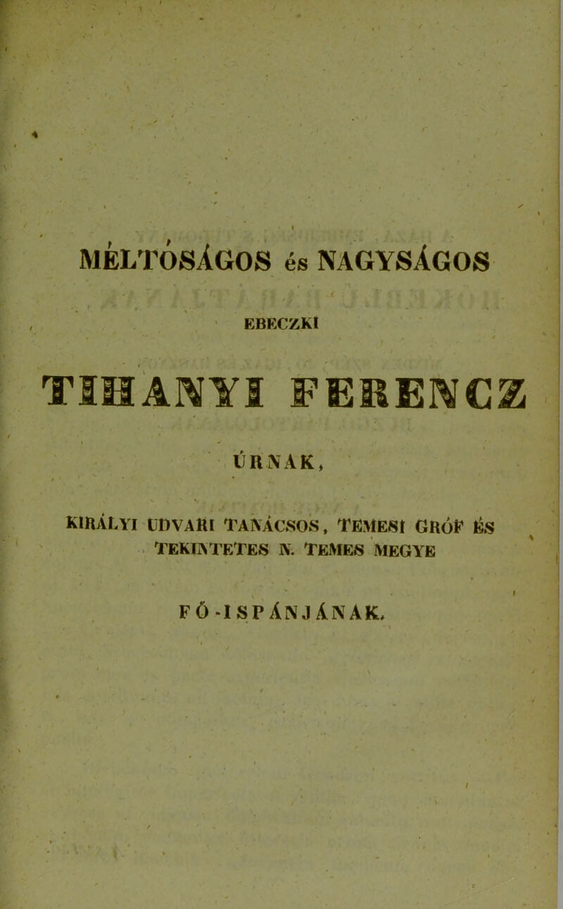 4 MELTOSAGOS es NAGYSAGOS ' EBECZKI TIHAWYIFEKEWCZ I • N IJR\AK, KmALYI LDVARI TAIVACSOS, TEMESt GRoF ISS TEKIATETES K. TEMES MEGYB I f6-ispAnjAnak, / \ ■'