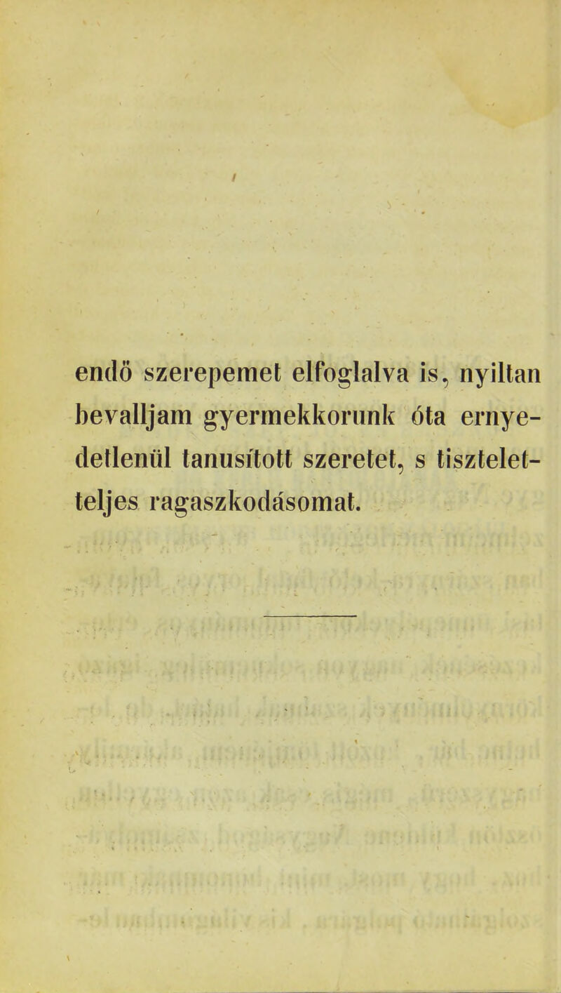 endö szerepemet elfoglalva is, nyíltan bevalljam gyermekkorunk óta ernye- cletlenül tanúsított szeretet, s tisztelet- teljes ragaszkodásomat.