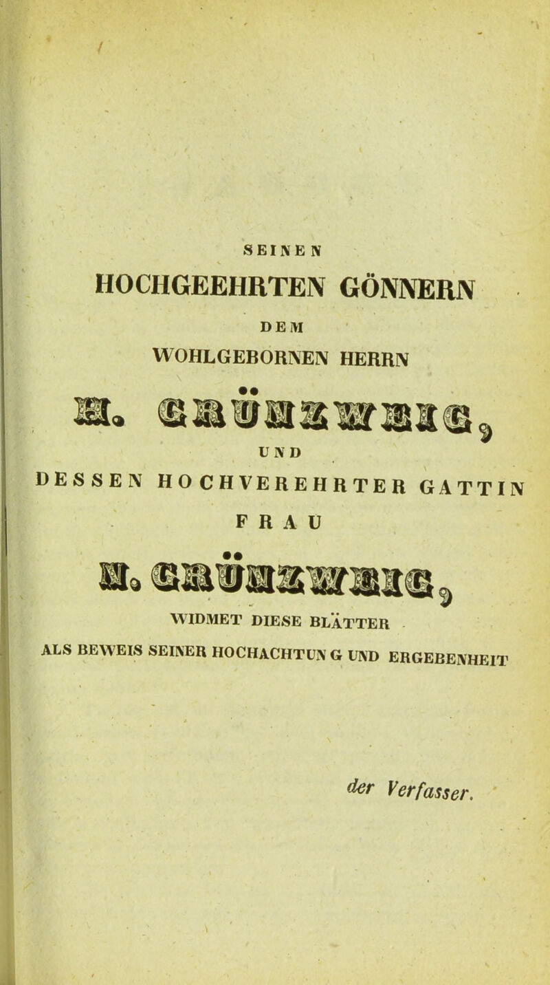 HOCHGEEHRTEN GONNERN DEM WOHLGEBORNEN HERRN •• a Wif Ts UND UESSEN HOCHVEREHRTER GATTIN F R A U • • WIDMET DIESE BLATTER ALS BEWEIS SEL\ER HOCHACHTUN G UND ERGEBEIVHEIT Verfasser. '