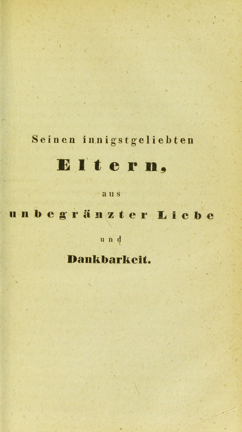 1 I I S e i n e n i ii,n igstgeliebten E 1 t e r n, 1 a u s I II n 1> e g' r a 11 z t e r li i c b e u n d Daiikbarkcit.