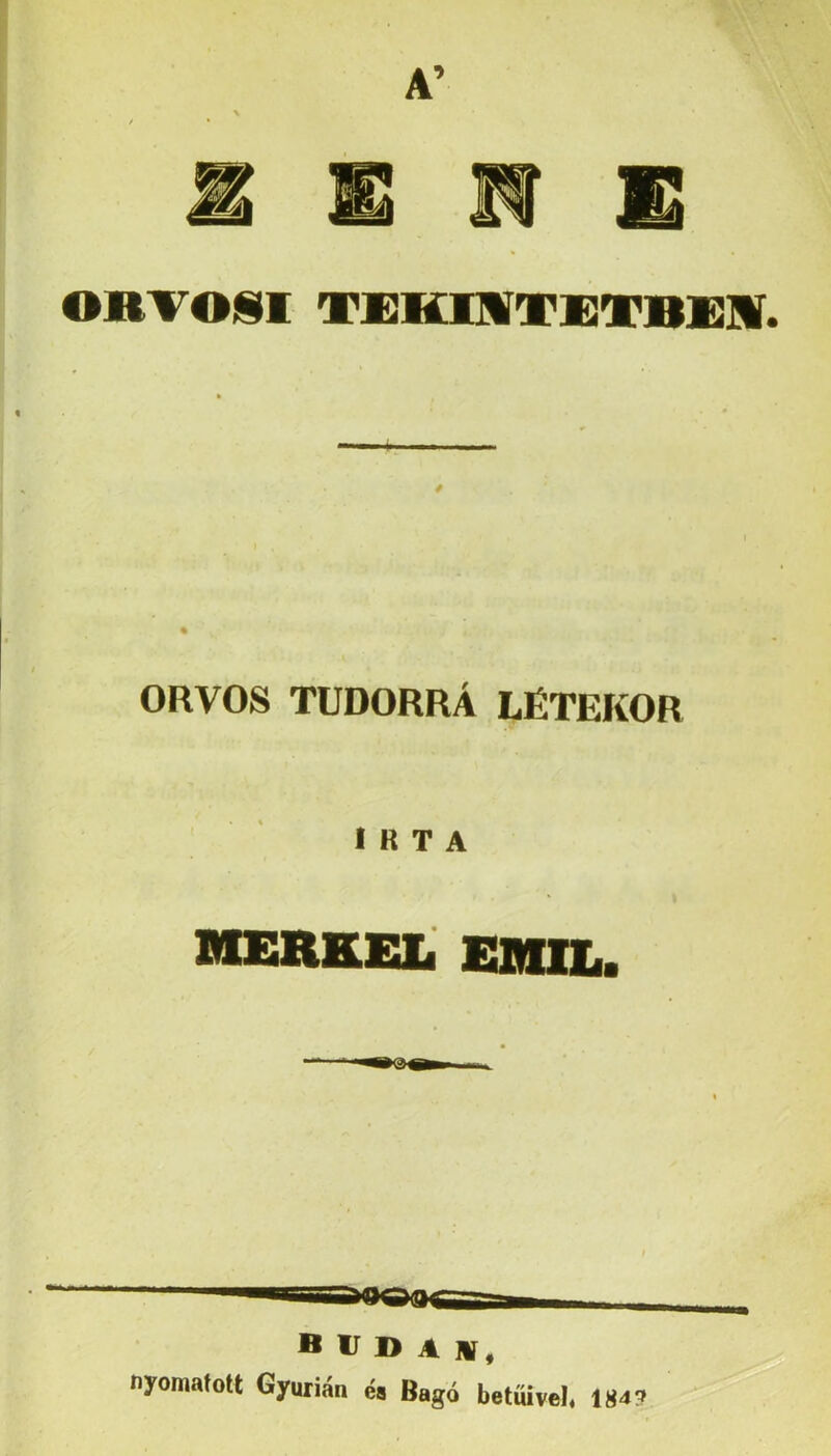 OBlFOlSl TBKIMTEVBKIV ORVOS TUDORRÁ LÉTEKOR IRTA BIERKEL EMIT.- B ir i> A nyomatott Gyurián éa Bagó betüível« 184?