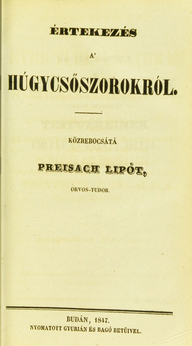 KÖZREBOCSÁTÁ wmmmmm mwé% ORVOS-TUDOR. BUDÁN, i847. NYOMATOTT GYüRIÁN ÉS BAGÓ BETŰIVEL.