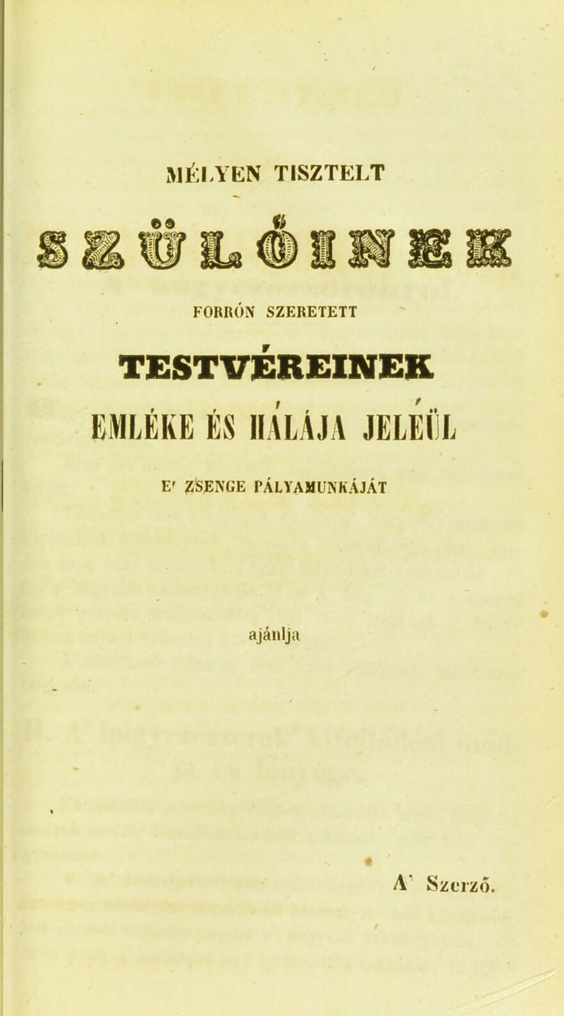 MÉLYEN TISZTELT FORRÓN SZERETETT TESTVÉREINEK EMLÉKE ÉS HÁLÁJA JELEÉL E' ZSENGE PÁLYAMUNKÁJÁT « A* Szerző.