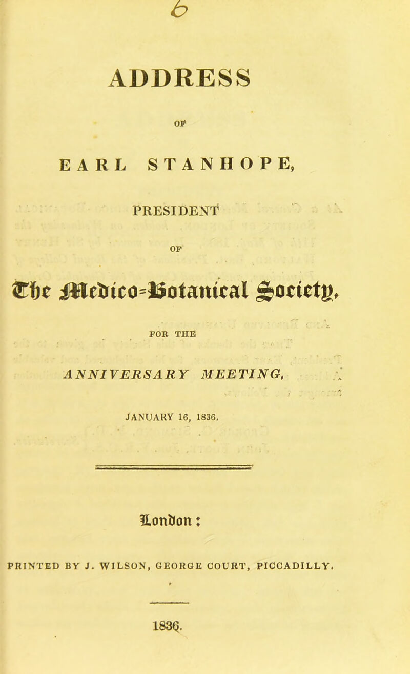 b ADDRESS EARL STANHOPE, PRESIDENT ®tic Jtleiiico=15otatttical FOR THE ANl^lYERSARY MEETING, JANUARY 16, 1836. Eontion: PRINTED BY J. WILSON, GEORGE COURT, PICCADILLY. I83q.