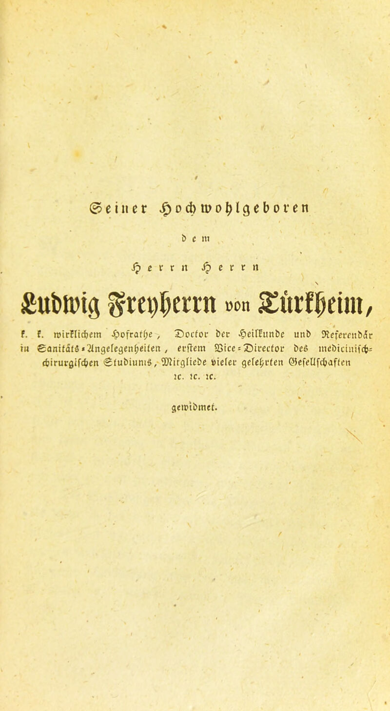 (deiner ^o^tuo^lgeboren b e m Jp e v x n Jp c r r »t gubftng gte#ernt »on ^urf^eiut, . * ■' * f. f. roirllidjem Jpofratf;e , 5Pccfol- bet* ÄetfEimbe uttb Siefeccttbdc tu SanitätS *2Inge[egenf;eifeti , erftem SSicc = Sicecfoi* beö mcbtcinifcfc-: djiriu-gifc^en Sfubiums, '•DJirgltebe totefei' gereiften ©efellfcfyaffett IC. JC. JC. geipibmet. /