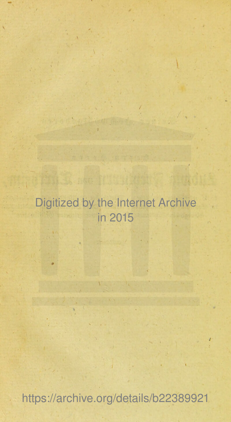 > / \ ' ^ Digitized by the Internet Archive in 2015 “ i *\ v \ # \ https://archive.org/details/b22389921