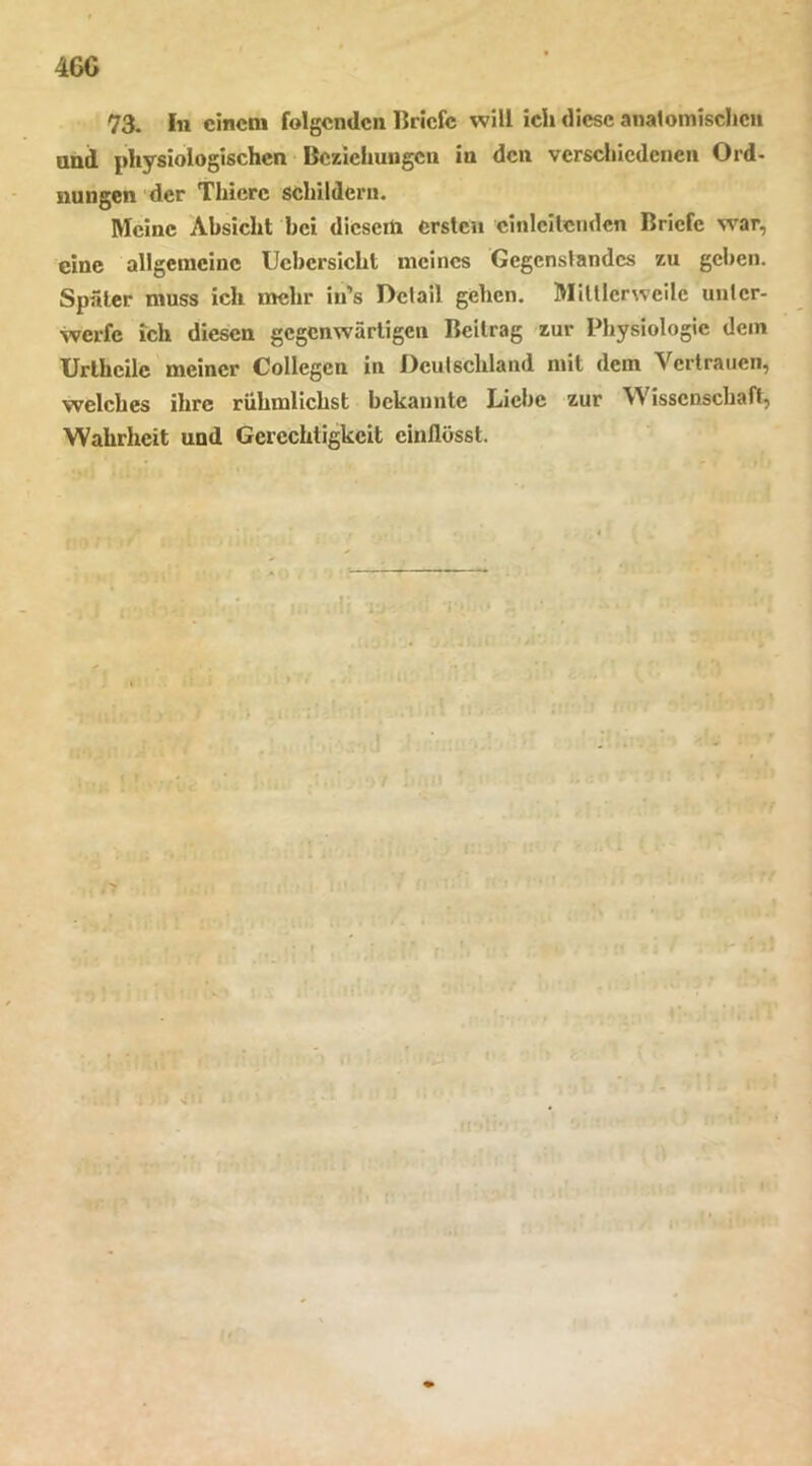 46G 73. In einem folgenden Briefe will ich diese analomischcii und physiologischen Beziehungen in den verscliicdeiien Ord- nungen 'der Thierc schildern. Meine Absicht bei diesem ersten einleitenden Briefe war, eine allgemeine Ucbcrsicht meines Gegenslandes zu geben. Spater muss ich mehr in’s Dclail gehen. Miülerweile unter- werfe ich diesen gegenwärtigen Beitrag zur Physiologie dem Urlhcilc meiner Collegen in Deutschland mit dem Vertrauen, welches ihre rühmlichst bekannte Liebe zur Wissenschaft, Wahrheit und Gerechtigkeit cinflösst. !•> i! . t il 1