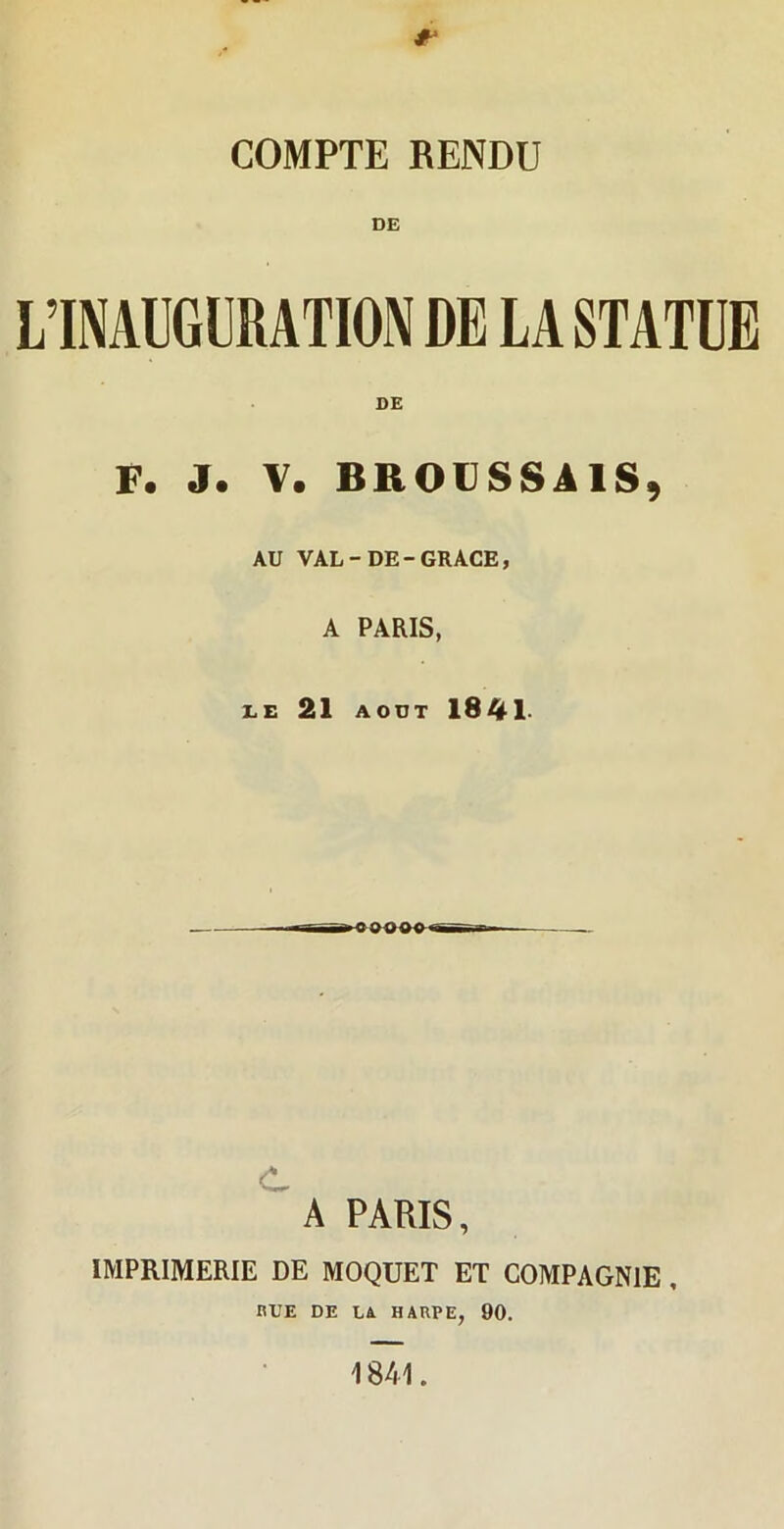 f COMPTE RENDU L’INAUGURATION DE LA STATUE DE F. J. V. BROUSSAIS, AU VAL-DE-GRACE, A PARIS, LE 21 AOUT 1841- A PARIS, IMPRIMERIE DE MOQDET ET COMPAGNIE. RUE DE m HARPE, 90. 1841.