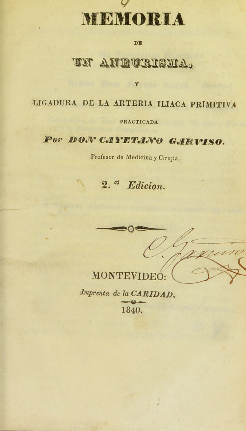 MEMORIA DE wir Awawmissí^» Y LIGADURA DE LA ARTERIA ILIACA PRIMITIVA PRACTICADA Por 1$ O A* CJMPM¡TJlJV@ G*lM~VISO. Profesor de Medicina y Cirujia. 2. Edición. 1840.