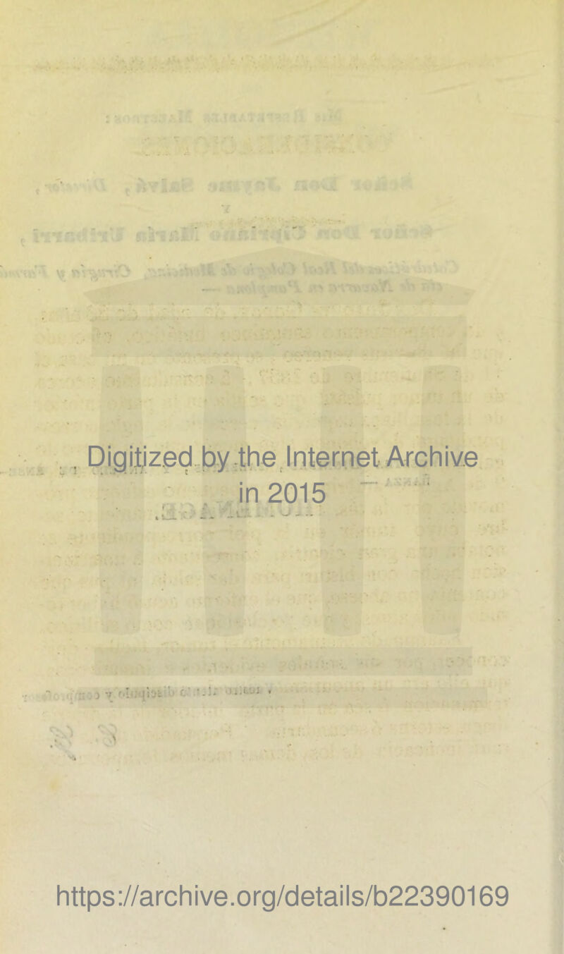 ' ' v; .... , J , .... , . Digiljzed by the Internet Archive in 2015 r.; ■ { \JK .. ' - ’ ' * : * ■» N https://archive.org/details/b22390169