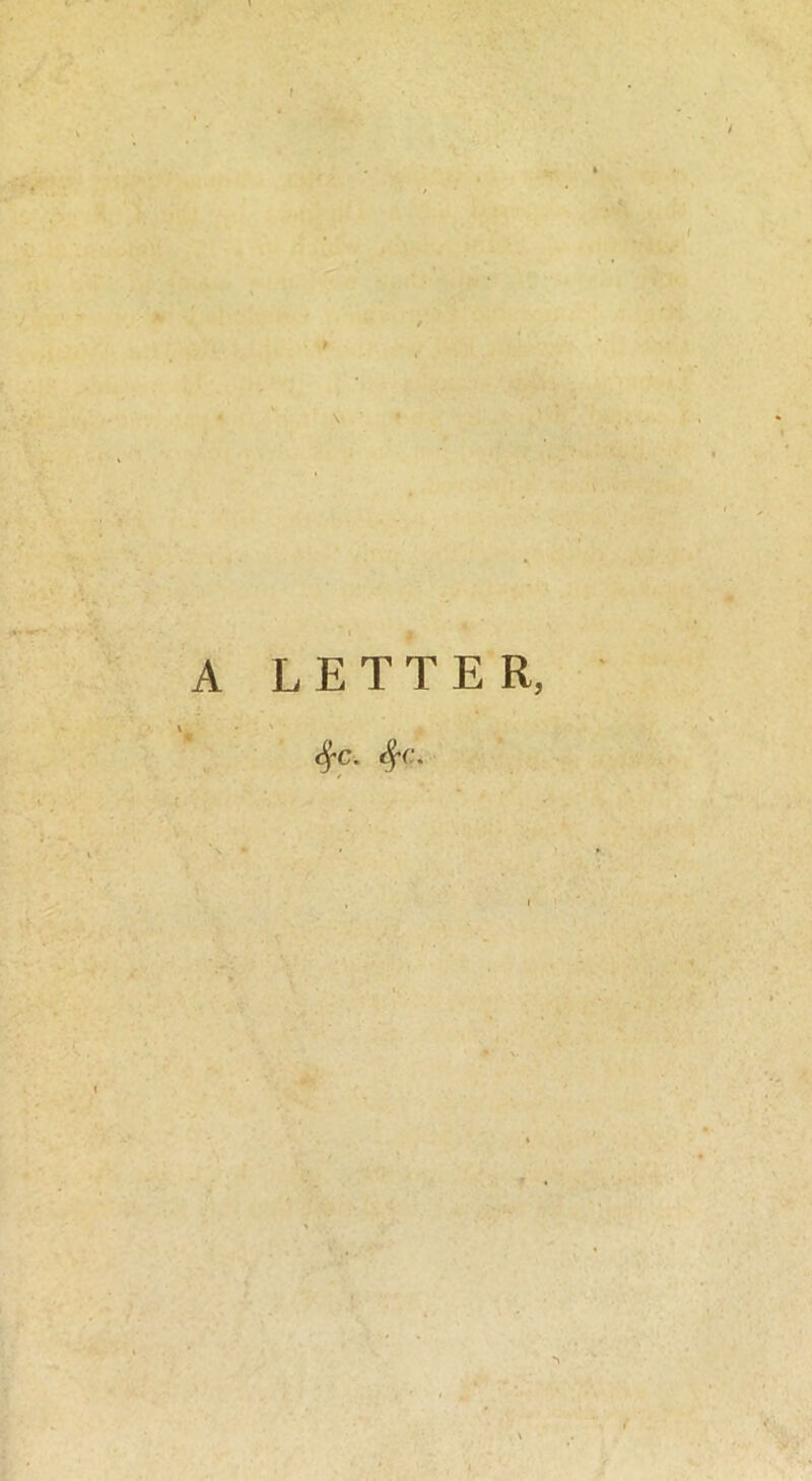 » «*■ * 'f ;• * - ' t * A LETTER, <^fC. $C.
