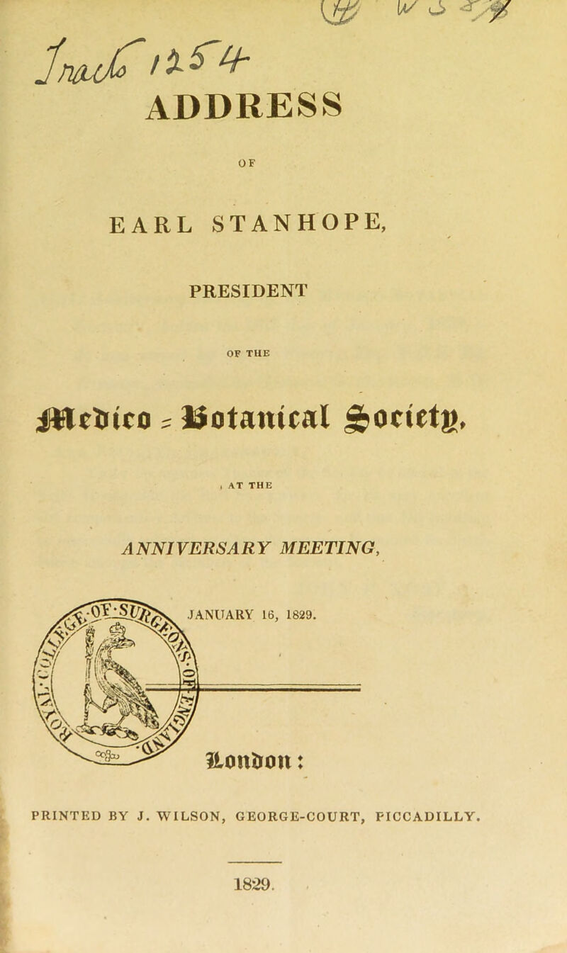 IV ADDRESS EARL STANHOPE, PRESIDENT OF THE iiletiico = l$otantcal ^ocictg. ■ AT THE A^mVERSARY MEETING, PRINTED BY J. WILSON, GEORGE-COURT, PICCADILLY.