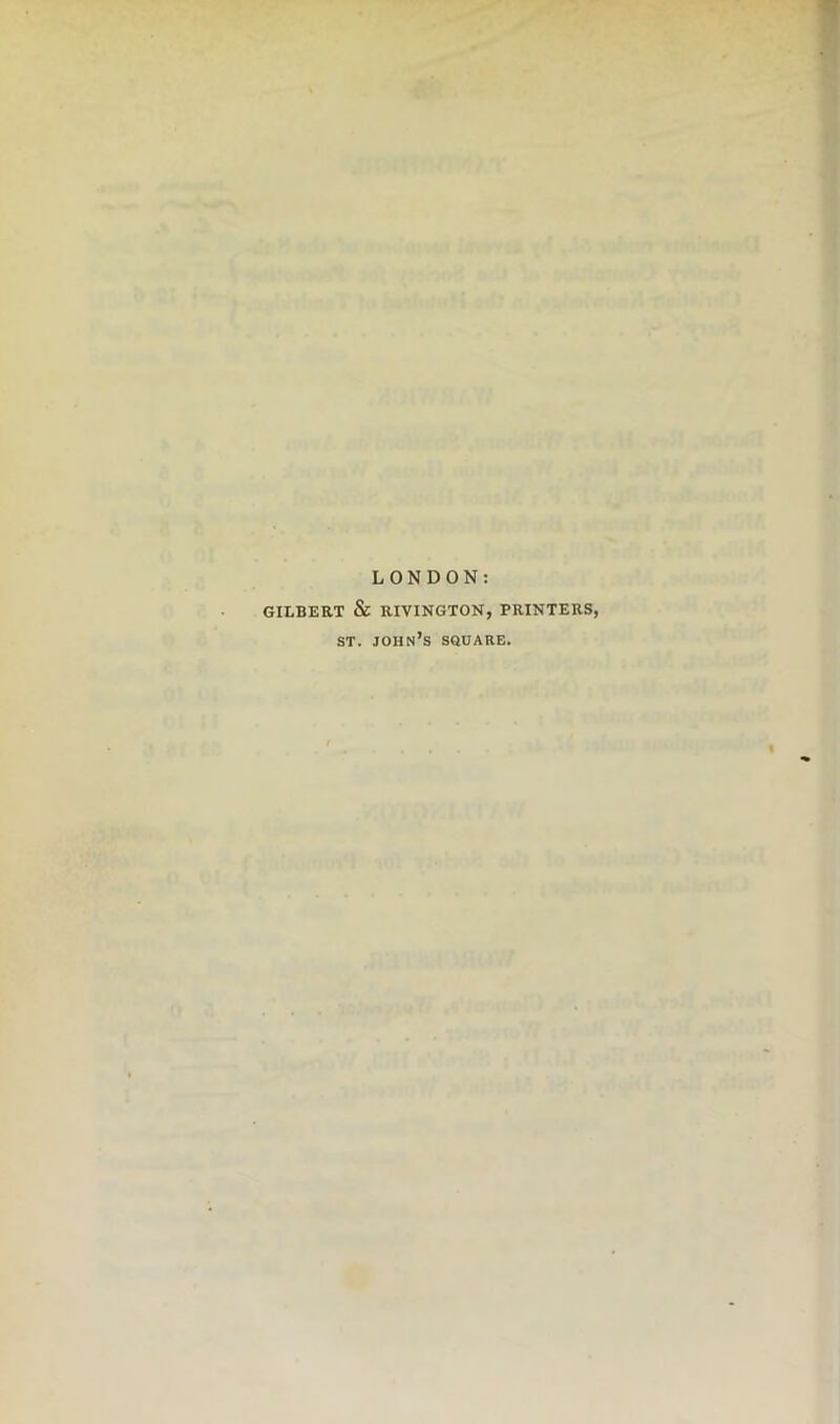 GILBERT LONDON: & RIVINGTON, PRINTERS, ST. John’s square.