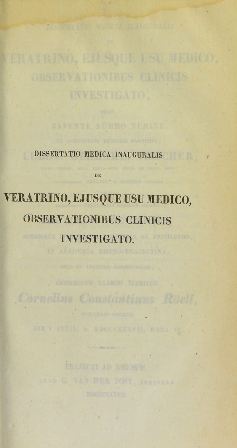 DISSERTATIO MEDICA INAUGURALIS DE YERATRINO, EJUSQUE USU MEDICO, OBSERVATIONIBUS CLINICIS INVESTIGATO,