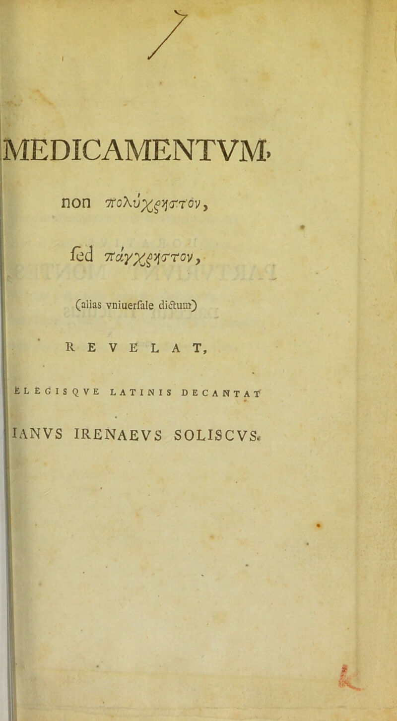 non 7toXv^yj(rrovy ied 7rdy%gy<rroy, (alias vniuerfiile didturn) - REVELAT, * fcLEGlSQVE LATINIS DECANTAT IANVS IRENAEVS SOLISCVS,