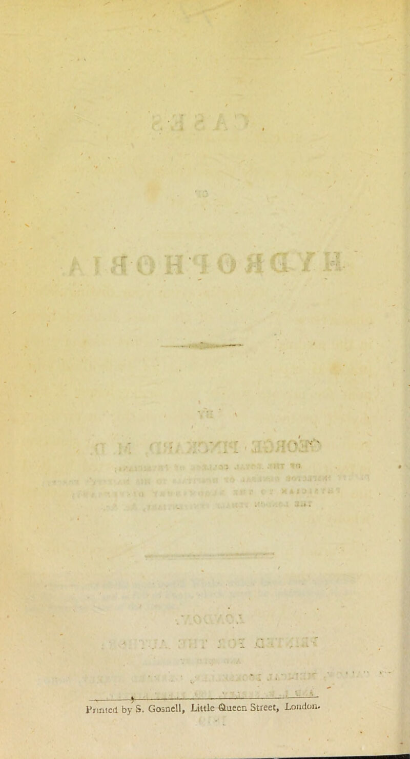 T aOHIOftQ-TH • .'. I • - i .• . . irr 'j , ■ :' . J. i . - ' '■ » «. -• * 4 i . r* • . ■ : : ' i ,c\ ■H! • : t Printed by S. Gosnell, Little &uecn Street, London.