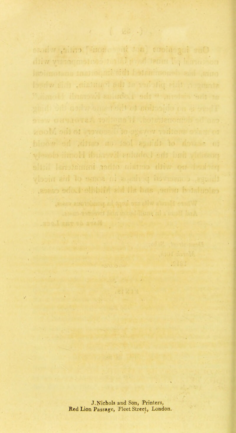. 9 • %T . ■<; ' ,7i.,r> ■:■ fl * j; nv‘ir a = ii.i .V v; ‘ ' r 1 '■ . t inr>]-u ' . . .. j. ■•;ch ' > I'-. ;':/ i-i.'l 'i ^»tfl 1 !ivi >-. !: ' ■! r 1 rt^ 1 ';;h ’* ,!; ■•-'1 T ^ ... ' ' . ■> ■ ■ ' ( t HO^j • ; 1 « i '■^ . 1,.!‘; 1 ‘i j':‘ * r>t • : --*■ » '• ‘J!! ii 1 ,2<»1 1.1 ri- • - ( i »;lf if- \u f' :,uh-,; • rJt ; ■J;ti f-’ 1- ^ vjivi'J ■'l : i - J ih, ^Ua<{u. j (If)*; «. t .K'jffi'j ? 4 /♦?•“-{ I’ ■^k»!k-> \= * V j./ul'watM ^‘S Vi''* '■'•’v’,7/ *; 1 * ^ ' i f *J j,' I . t >iv t« ' 'j t w / ■ . y' I ,:w^qJ -i.; . V 4 • .^ '* - . » , ■• '^-.•^ * . -.• ' ...• . .. . . . - ' ‘ r 1 •■ * ^ ^ • t .• # , * ^ * • V V '■ • V ^-1 '‘/--’K ' ’ ' .-• ■■ ..«:<{) 1 J.Nichols and Son, Printers, Red Lion Passage, Fleet Street, London.