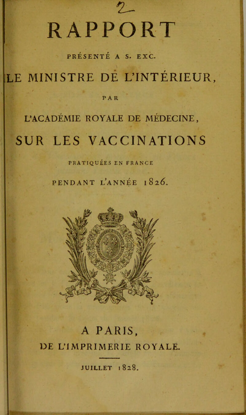 2- RAPPORT PRÉSENTÉ A S. EXC. LE MINISTRE DE L’INTÉRIEUR, PAR L’ACADÉMIE ROYALE DE MÉDECINE, SUR LES VACCINATIONS PRATIQUÉES EN FRANCE PENDANT L’ANNÉE 1826. A PARIS, DE L’IMPRIMERIE ROYALE.