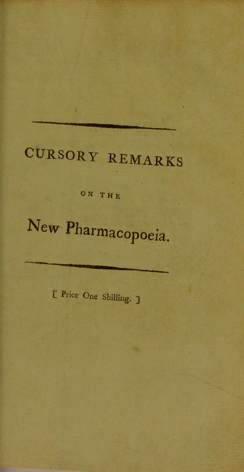 CURSORY REMARKS ON THE New Pharmacopoeia. C Price One Shillln,