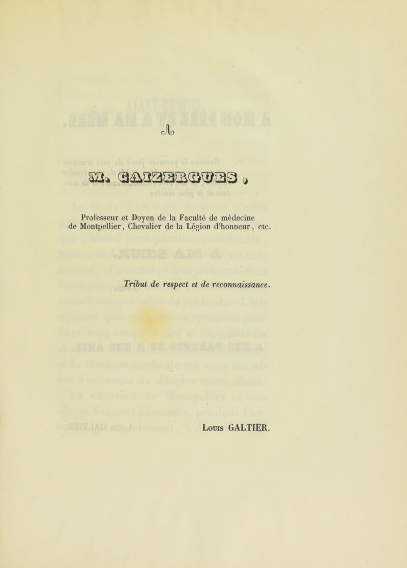 sa» » Professeur et Doyen de la Faculté de médecine de Montpellier, Chevalier de la Légion d’honneur, etc. Tribut de respect et de reconnaissance.