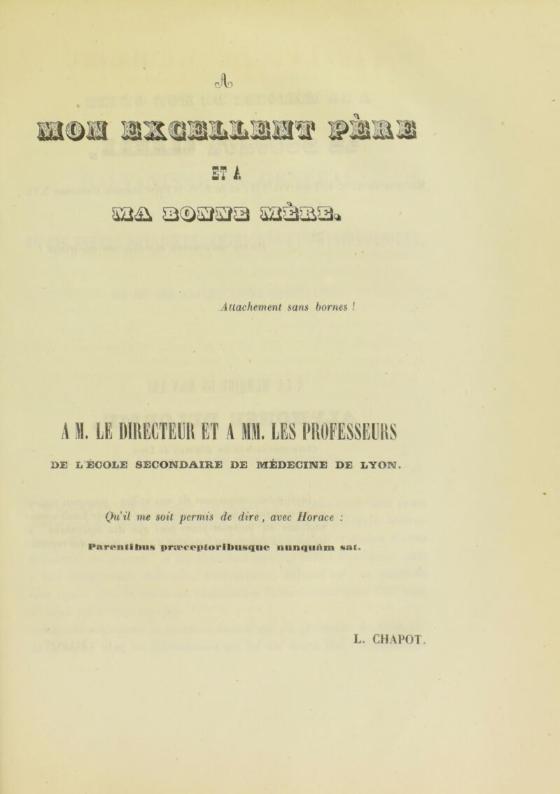 ETA Attachement sans bornes ! DE LÉCOLE SECONDAIRE DE MÉDECINE DE LYON. Qu’il me soit permis de dire , avec Horace : Parent! bus præceptorilmsqne iiunqiiàm saf.