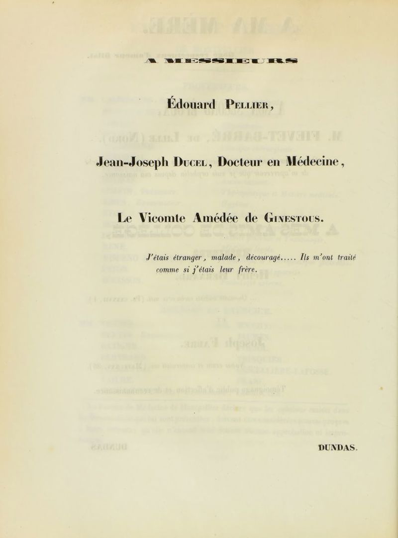 r Edouard Pelliek , lean-Joseph Ducel, Docteur eu Médecine, Le Vicomte Amédée de Ginestous. J’étais étrangerj malade, découragé Ils m’ont traité comme si j’étais leur frère. DU A BAS,