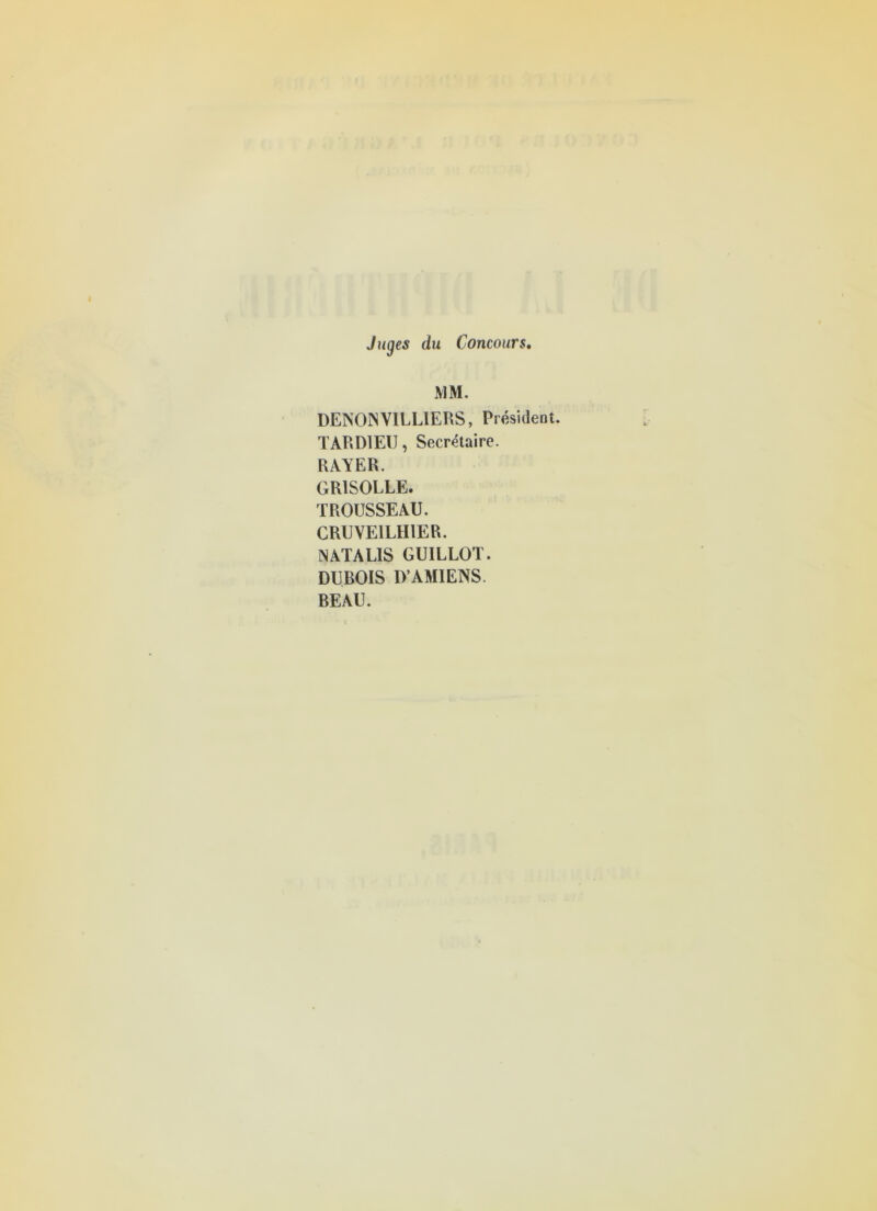 Juges du Concours MM. DEN01N VILLIERS, Président. TARDIEU, Secrétaire. RAYER. GRISOLLE. TROUSSEAU. CRUVEILHIER. N ATA LIS GUILLOT. DUROIS D’AMIENS. REAU.