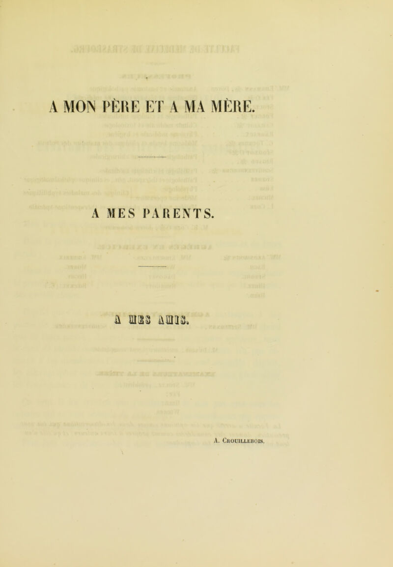 A MON P1-:UE E F A MA MÈRE, A MES PARENTS. A. Croüillebois.