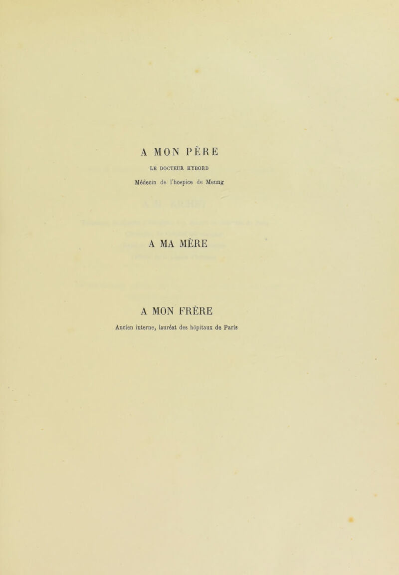 A MON PÈRE LE DOCTEUR HYBORD Médecin de l’hospice de Meung A MA MÈRE A MON FRÈRE Ancien interne, lauréat des hôpitaux de Paris
