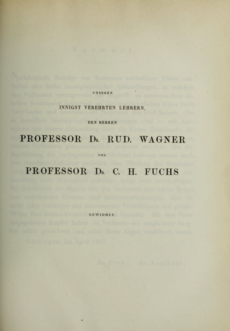 UNSEREN INNIGST VEREHRTEN LEHRERN, DEN HERREN PROFESSOR D» RUD. WAGNER UND PROFESSOR Db C. H. FUCHS GEWIDMET.