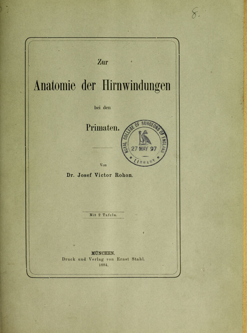 Anatomie der Hirnwindungen bei den Primaten. Von Dr. Josef Victor Rohon. Mit 2 Tafeln. MÜNCHEN. Druck und Verlag von Ernst Stahl. 1884.