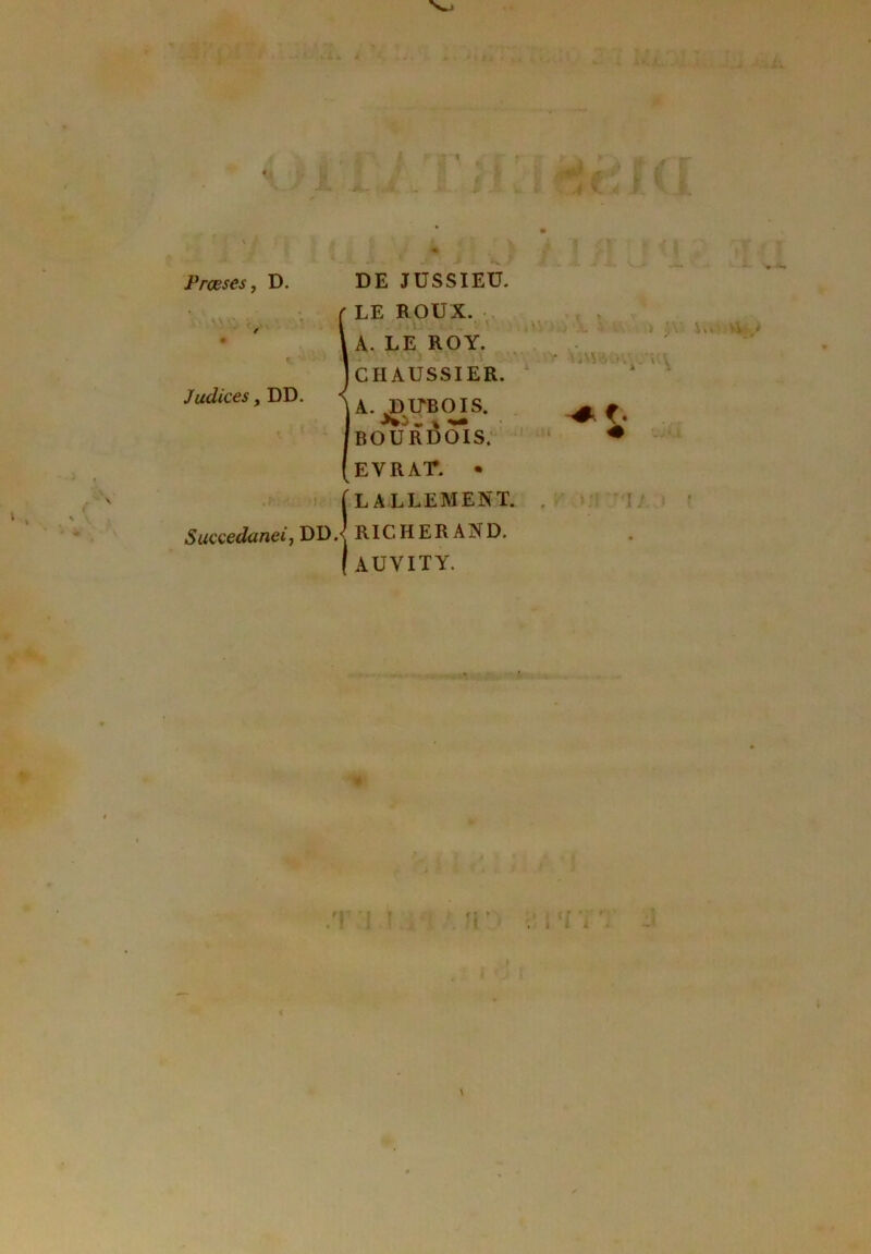 Prceses J D. Judices, DD. Succedaneif DD. DE JUSSIEU. LE ROUX. A. LE ROY. CHAUSSIER. A.^^UBCnS. bouri5ois; EVRAr. • LALLEMENT. RICHERAND. AUVITY. n' \