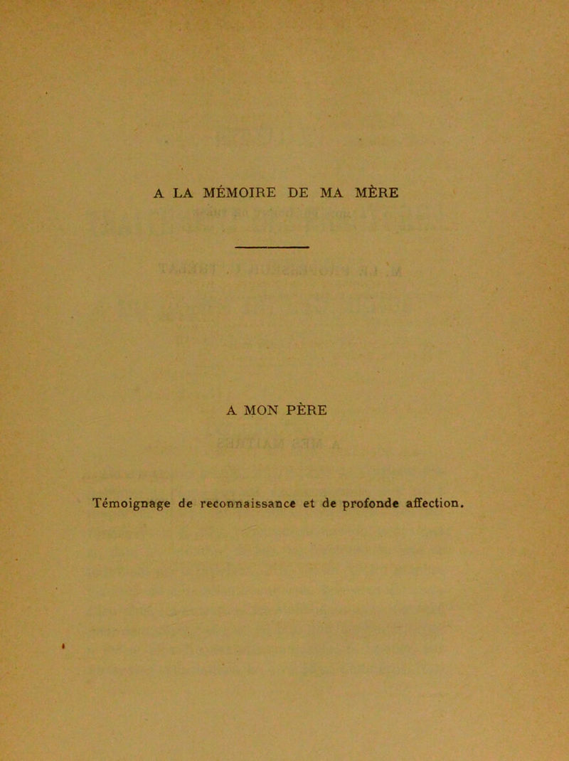 A LA MÉMOIRE DE MA MÈRE A MON PÈRE Témoignage de reconnaissance et de profonde affection.