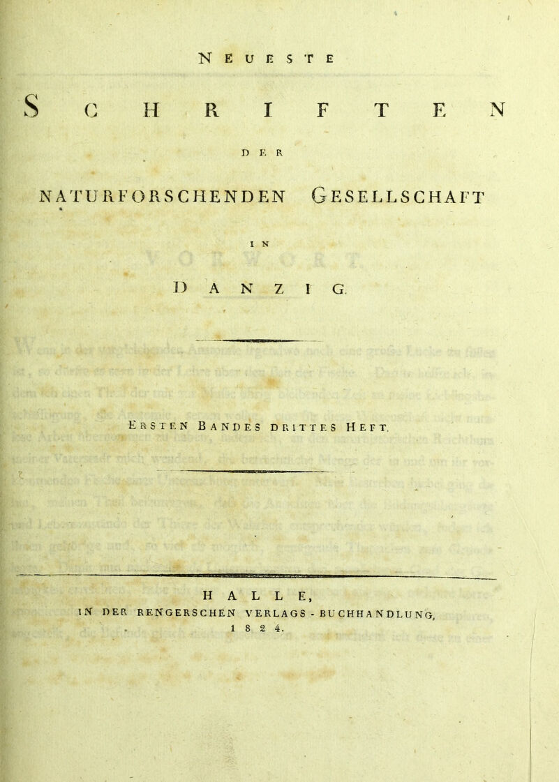 G H R I F T E N D K R NATURl-ORSCHENDEN GESELLSCHAFT * D A N Z I G. ErSTEN BaNDES DRITTES HEFT. t HALLE, IN DER RENGERSCHEN V E R L A G S - BU CH H A N D L U N G,