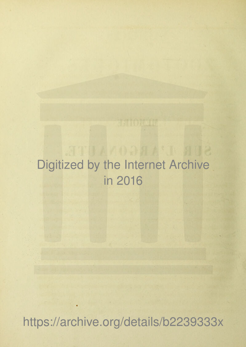 Digitized by the Internet Archive in 2016 https://archive.org/details/b2239333x