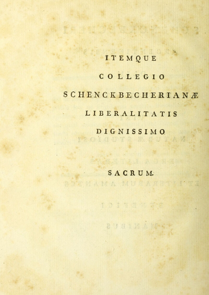 CO LLEGIO SCHENCKBECHERIANÆ LIBERALITATIS D I G N I S S I M O SACRUM.