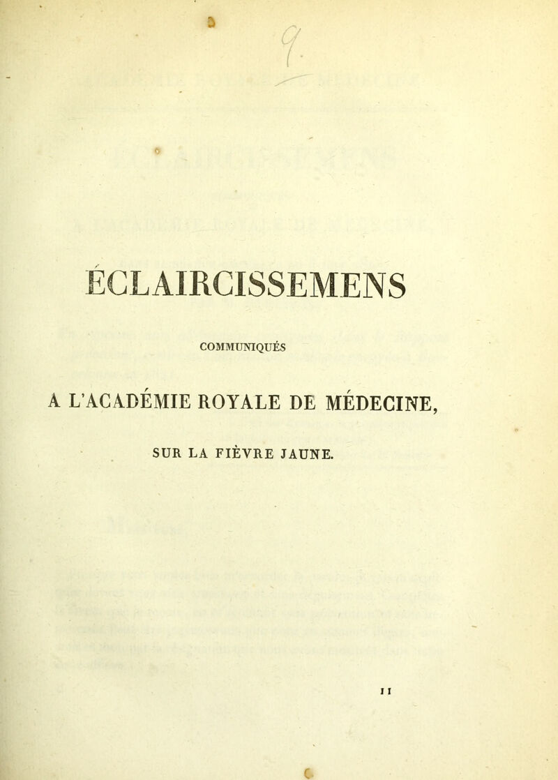 ECL AIRCISSEMEN S COMMUNIQUÉS A L’ACADÉMIE ROYALE DE MÉDECINE, SUR LA FIÈVRE JAUNE. 11 C