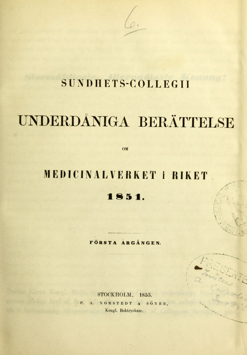 UNDERDÅNIGA BERÄTTELSE MEDICINALVERKET i RIKET 1§5 1, FÖRSTA ÅRGÅNGEN. STOCKHOLM, 1853. P. A. NORSTEDT A SÖNER, Kongl. Boktryckare.