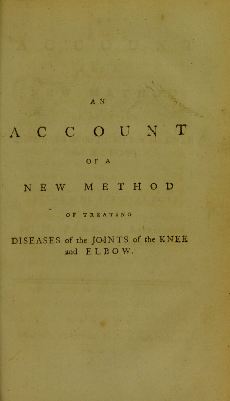 A N account O F A new METHOD OF TRtATINO I DISEASES of the JOINTS of the KNEE and ELBO W,