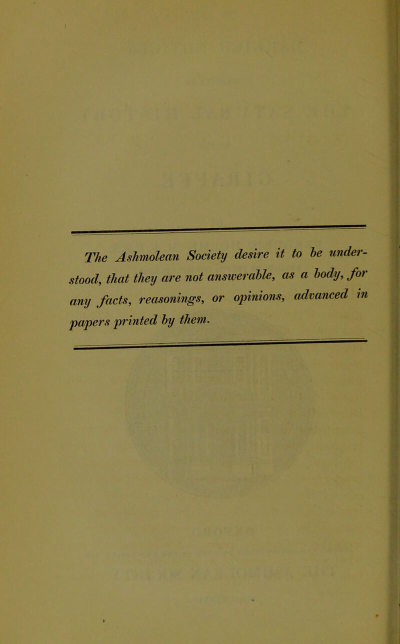 The AsJimolean Society desire it to be under- stood, that they are not answerable, as a body, for any facts, reasonings, or opinions, advanced in papers printed by them.