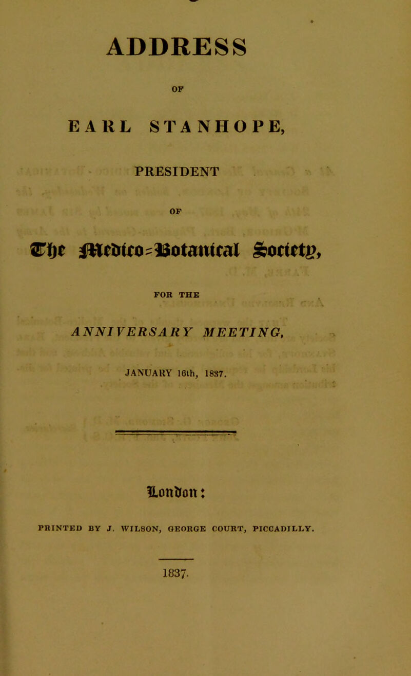 OF EARL STANHOPE, PRESIDENT OF myt fttc&iro;Uotciiucat Sortrti? FOR THE ANNIVERSARY MEETING, JANUARY 16th, 1887. Uontion: PRINTED BY J. WILSON, GEORGE COURT, PICCADILLY. 1037-