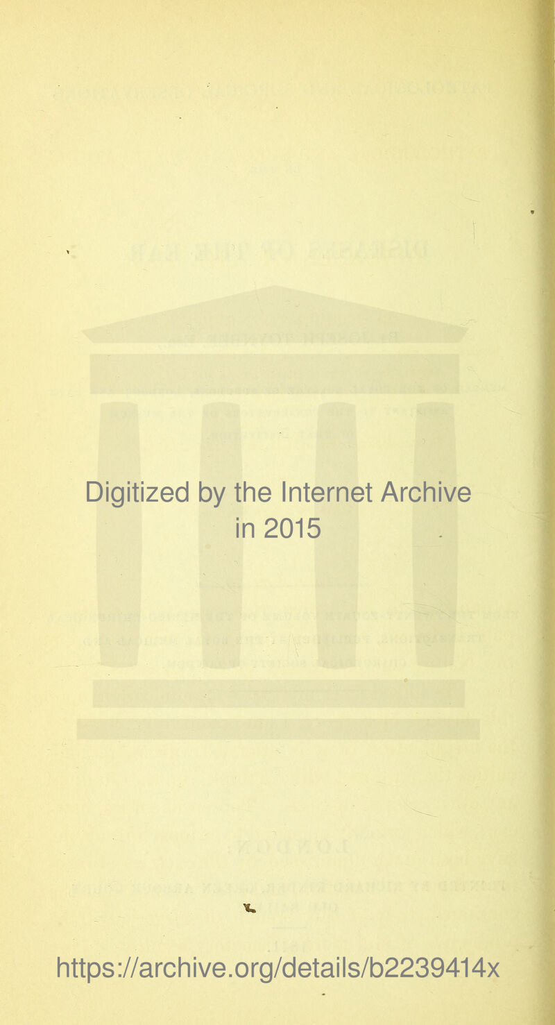 Digitized by the Internet Archive in 2015 * https ://arch ive.org/detai Is/b2239414x